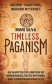 Timeless Paganism: Ancient Traditions, Modern Mysteries - An In-Depth Exploration of Norse Magic, Celtic Rhythms, and Other Pagan Practic