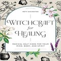 Witchcraft for Healing: Radical Self-Care for Your Mind, Body, and Spirit