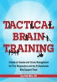 Tactical Brain Training: A Guide to Trauma and Stress Management for First Responders & the Professionals Who Support Them