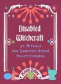Disabled Witchcraft: 90 Rituals for Limited-Spoon Practitioners