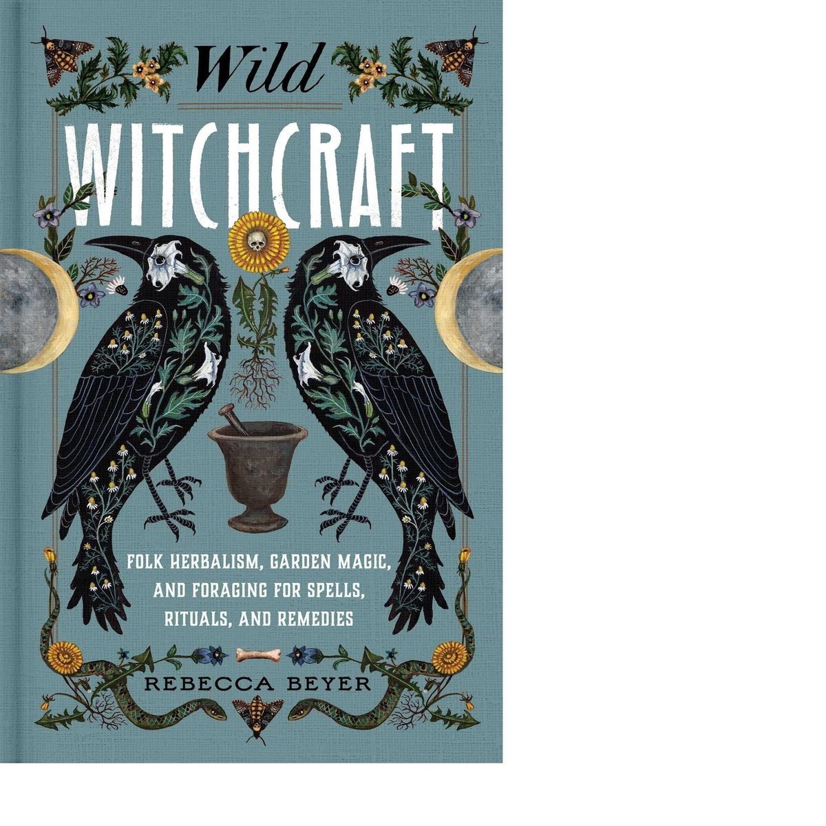 Wild Witchcraft: Folk Herbalism, Garden Magic, and Foraging for Spells, Rituals, and Remedies