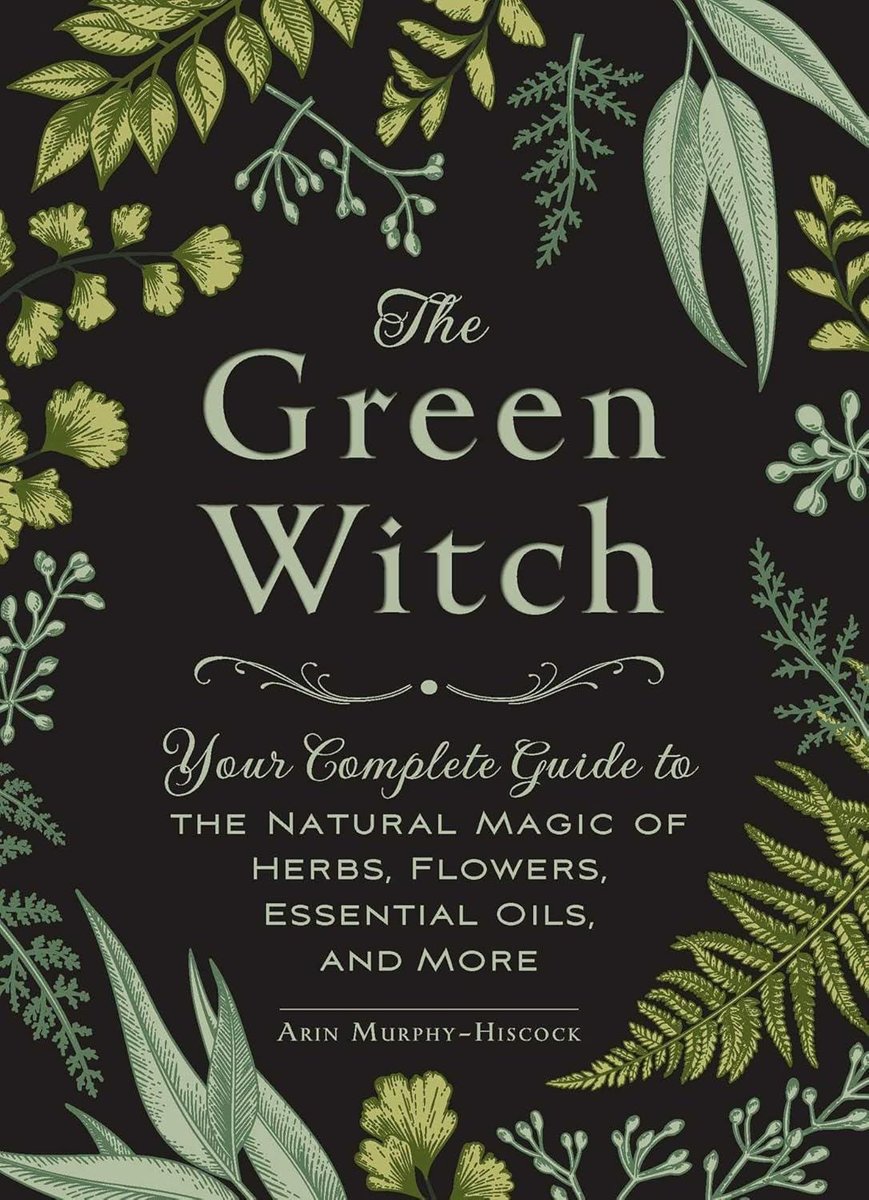The Green Witch: Your Complete Guide to the Natural Magic of Herbs, Flowers, Essential Oils, and More (Green Witch Witchcraft)