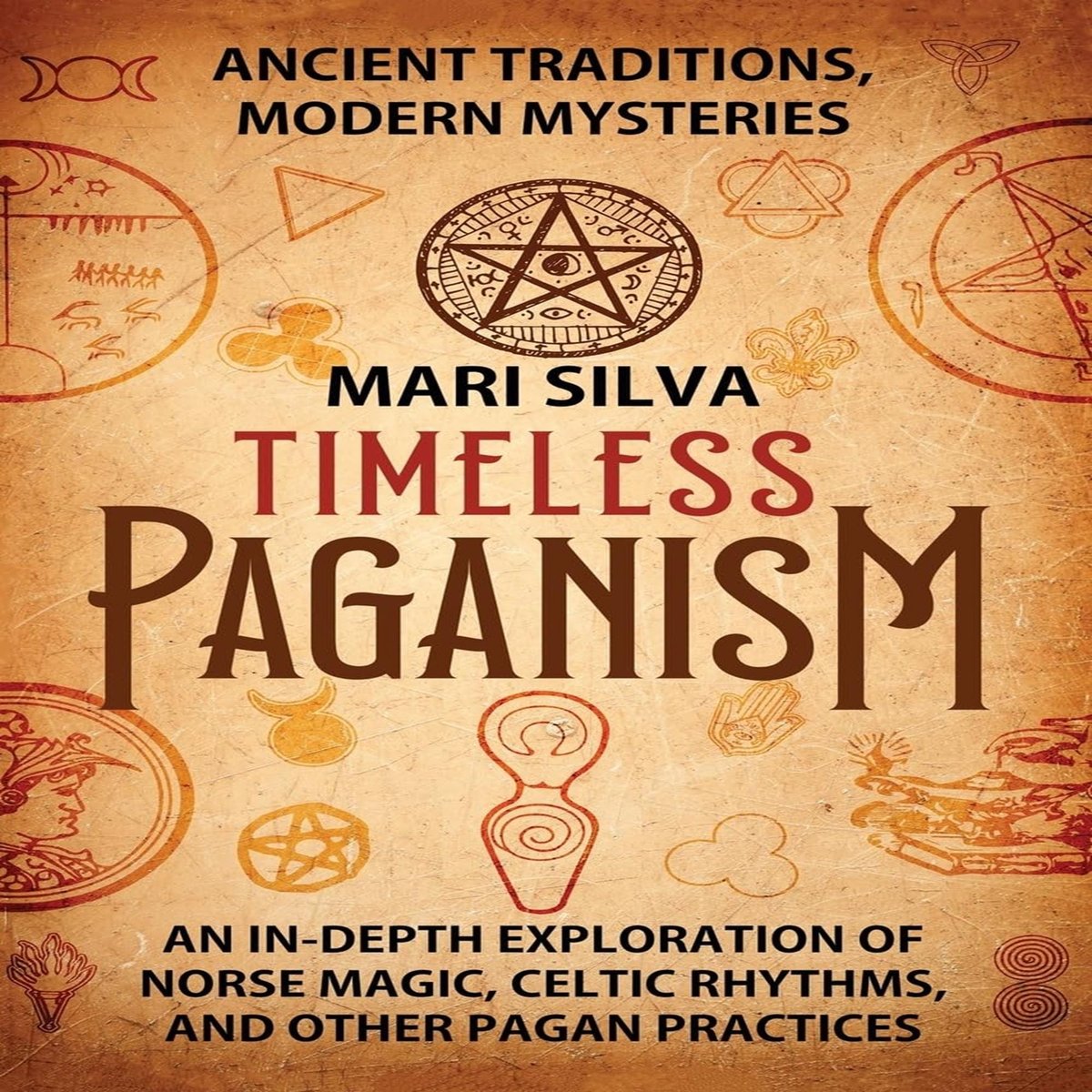 Timeless Paganism: Ancient Traditions, Modern Mysteries - An In-Depth Exploration of Norse Magic, Celtic Rhythms, and Other Pagan Practic