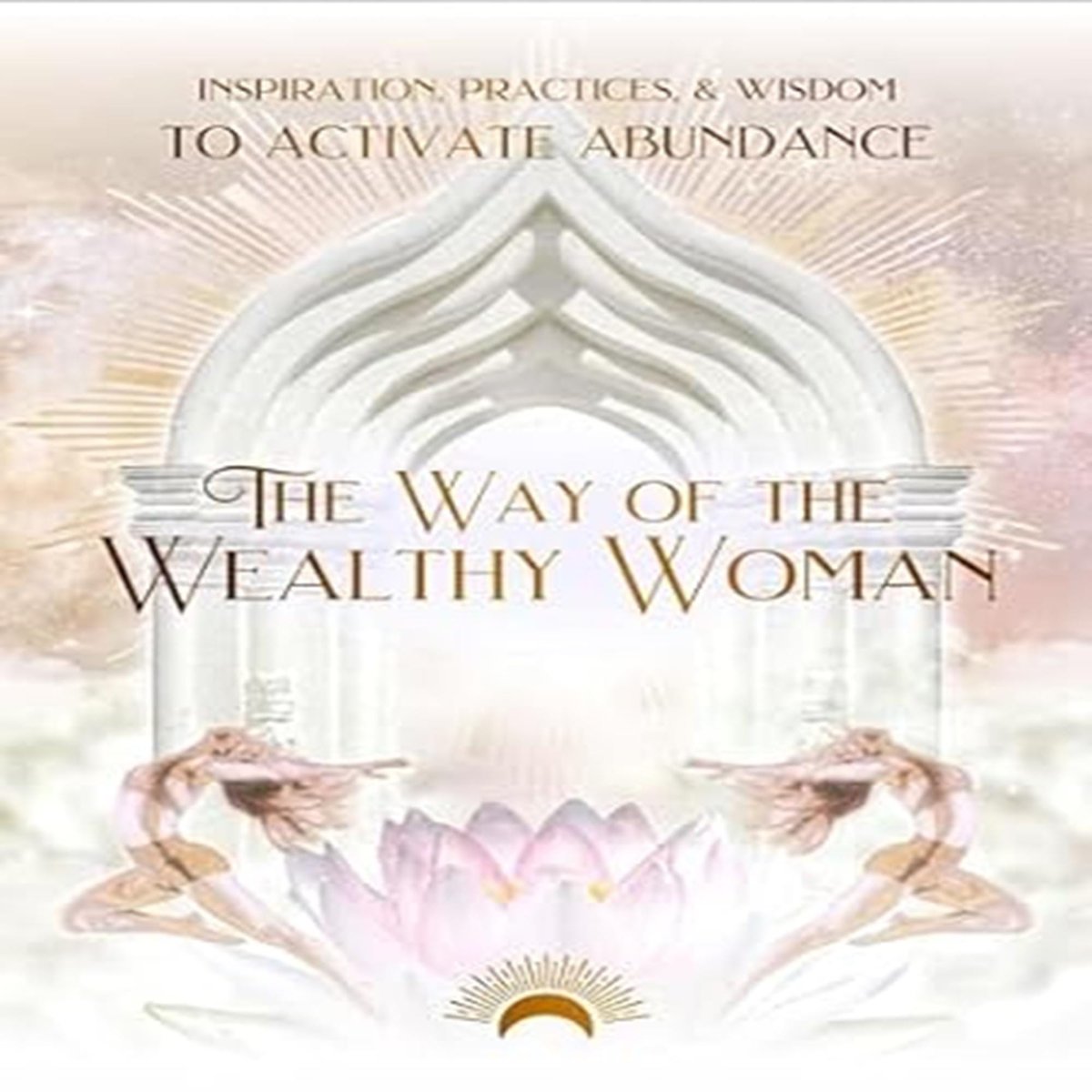 The Way of the Wealthy Woman Journal: Inspiration, Practices, & Wisdom to Activate Abundance