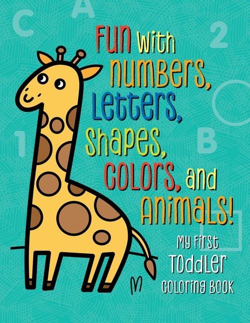 My First Toddler Coloring Book: Fun with Numbers, Letters, Shapes, Colors, and Animals! (Kids Coloring Activity Books)