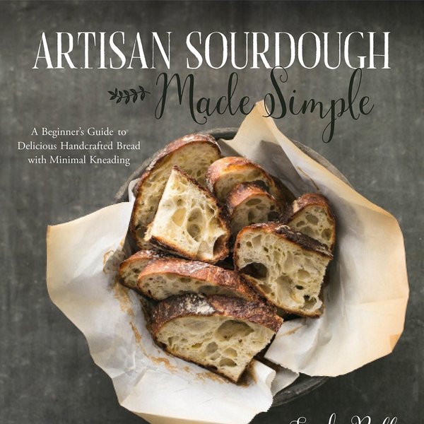 Artisan Sourdough Made Simple: A Beginner's Guide to Delicious Handcrafted Bread with Minimal Kneading