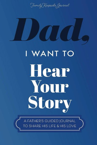 Dad, I Want to Hear Your Story: A Father's Guided Journal to Share His Life & His Love