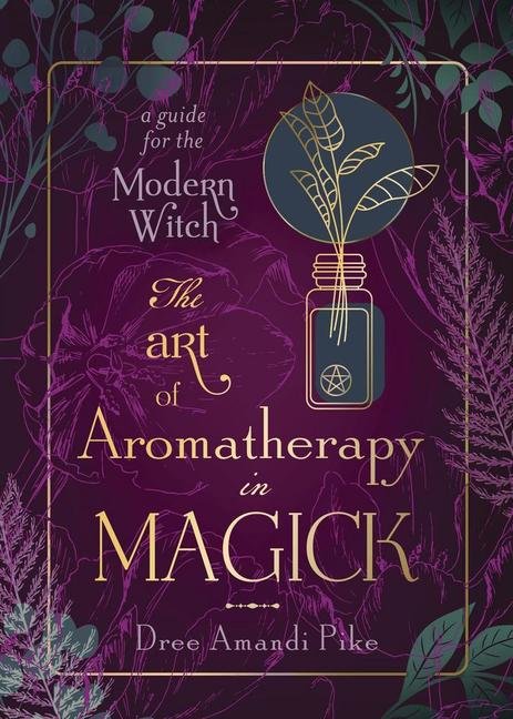 The Art of Aromatherapy in Magick: A Guide for the Modern Witch